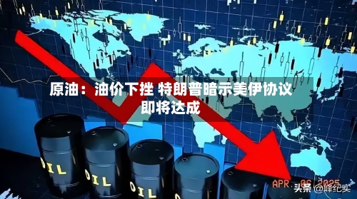 原油:油价下挫 特朗普暗示美伊协议即将达成