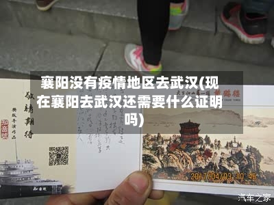 襄阳没有疫情地区去武汉(现在襄阳去武汉还需要什么证明吗)