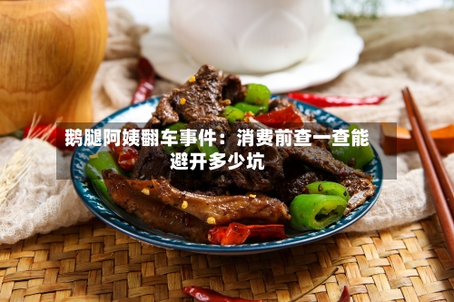 鹅腿阿姨翻车事件:消费前查一查能避开多少坑