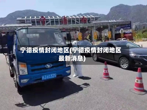 宁德疫情封闭地区(宁德疫情封闭地区最新消息)