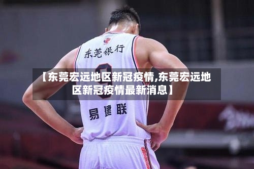 【东莞宏远地区新冠疫情,东莞宏远地区新冠疫情最新消息】