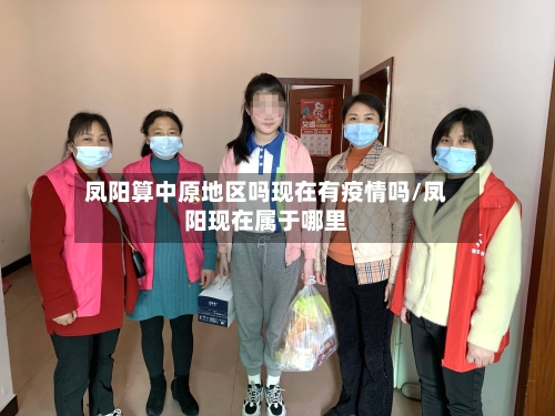 凤阳算中原地区吗现在有疫情吗/凤阳现在属于哪里