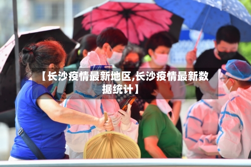 【长沙疫情最新地区,长沙疫情最新数据统计】