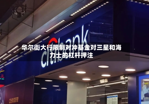 华尔街大行限制对冲基金对三星和海力士的杠杆押注