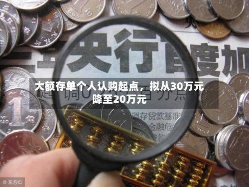 大额存单个人认购起点,拟从30万元降至20万元