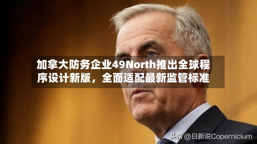 加拿大防务企业49North推出全球程序设计新版,全面适配最新监管标准
