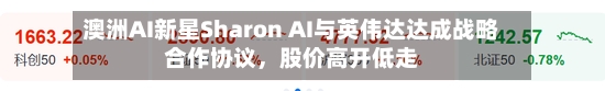 澳洲AI新星Sharon AI与英伟达达成战略合作协议,股价高开低走