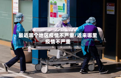 最近哪个地区疫情不严重/近来哪里疫情不严重