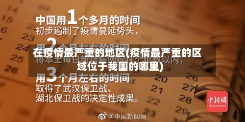 在疫情最严重的地区(疫情最严重的区域位于我国的哪里)