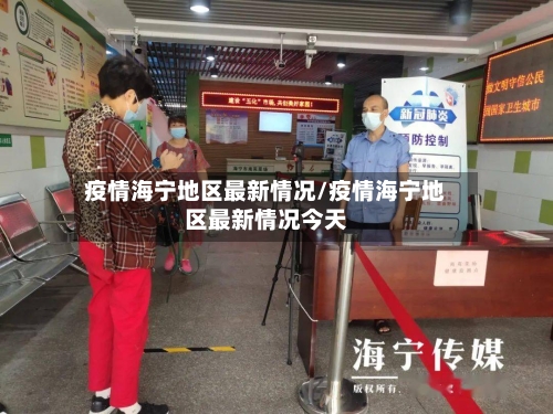 疫情海宁地区最新情况/疫情海宁地区最新情况今天