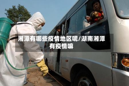 湘潭有哪些疫情地区呢/湖南湘潭有疫情嘛