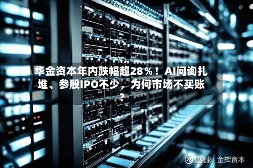 华金资本年内跌幅超28%!AI问询扎堆、参股IPO不少,为何市场不买账?