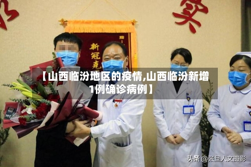 【山西临汾地区的疫情,山西临汾新增1例确诊病例】