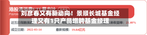 刘彦春又有新动向！景顺长城基金经理又有1只产品增聘基金经理