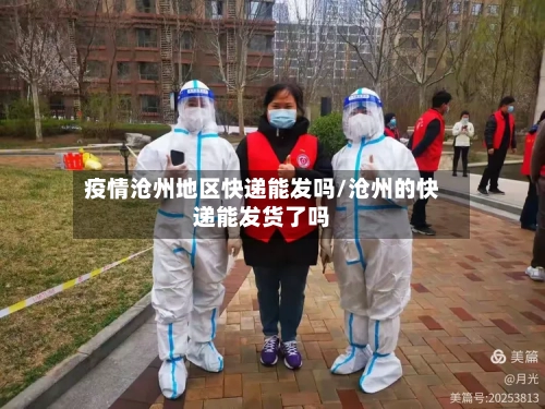 疫情沧州地区快递能发吗/沧州的快递能发货了吗-第1张图片