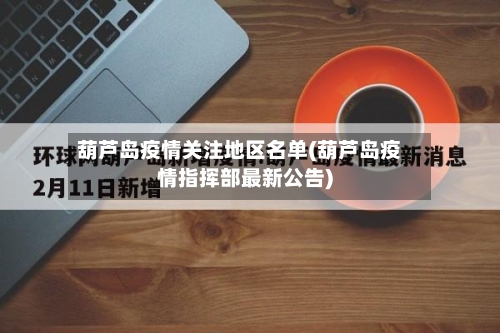 葫芦岛疫情关注地区名单(葫芦岛疫情指挥部最新公告)
