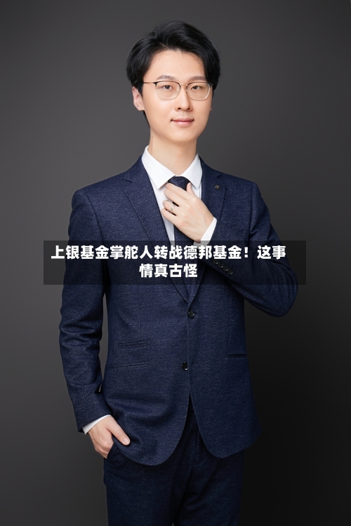上银基金掌舵人转战德邦基金!这事情真古怪