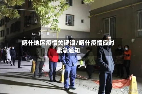 喀什地区疫情关键词/喀什疫情应对紧急通知