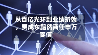 从百亿光环到业绩折戟，贾成东黯然离任申万菱信