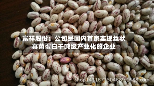 富祥股份:公司是国内首家实现丝状真菌蛋白千吨级产业化的企业