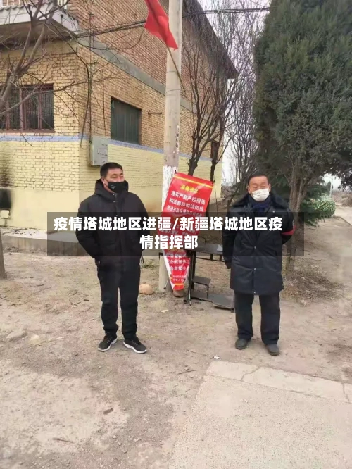 疫情塔城地区进疆/新疆塔城地区疫情指挥部