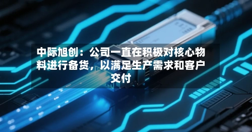 中际旭创:公司一直在积极对核心物料进行备货,以满足生产需求和客户交付