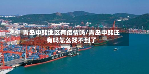 青岛中韩地区有疫情吗/青岛中韩还有吗怎么找不到了