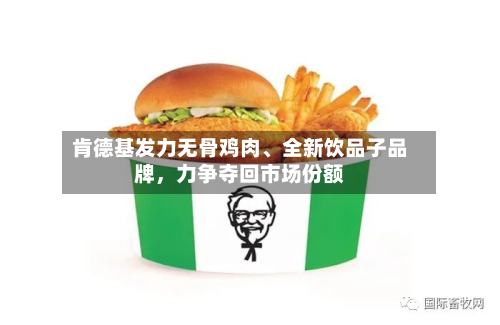肯德基发力无骨鸡肉、全新饮品子品牌,力争夺回市场份额