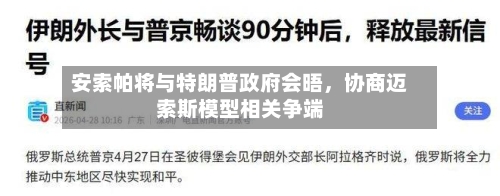 安索帕将与特朗普政府会晤,协商迈索斯模型相关争端