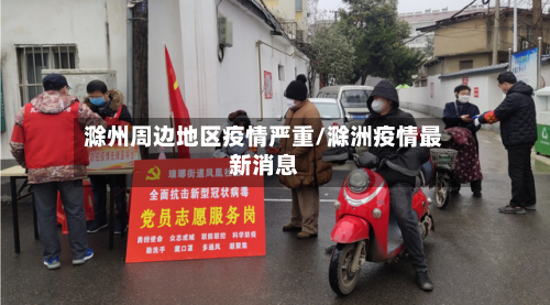 滁州周边地区疫情严重/滁洲疫情最新消息