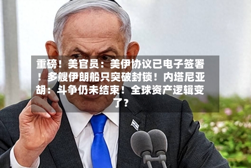 重磅!美官员:美伊协议已电子签署!多艘伊朗船只突破封锁!内塔尼亚胡:斗争仍未结束!全球资产逻辑变了?