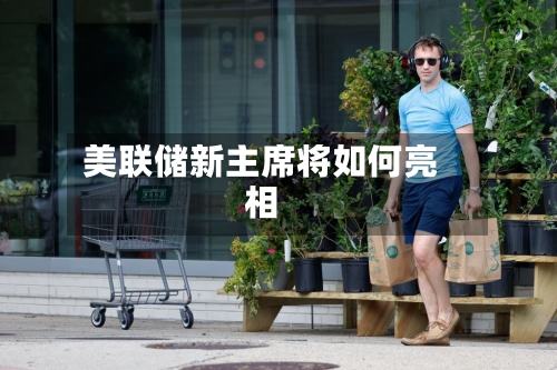 美联储新主席将如何亮相