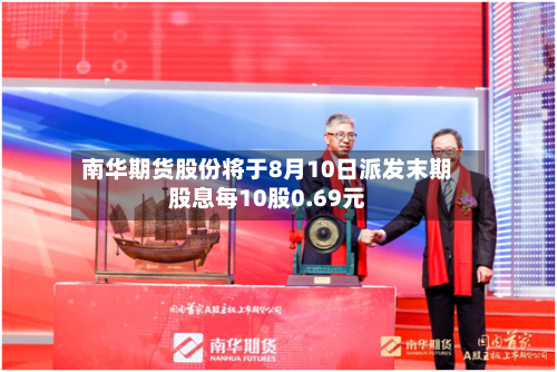 南华期货股份将于8月10日派发末期股息每10股0.69元