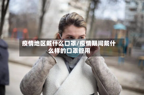疫情地区戴什么口罩/疫情期间戴什么样的口罩管用