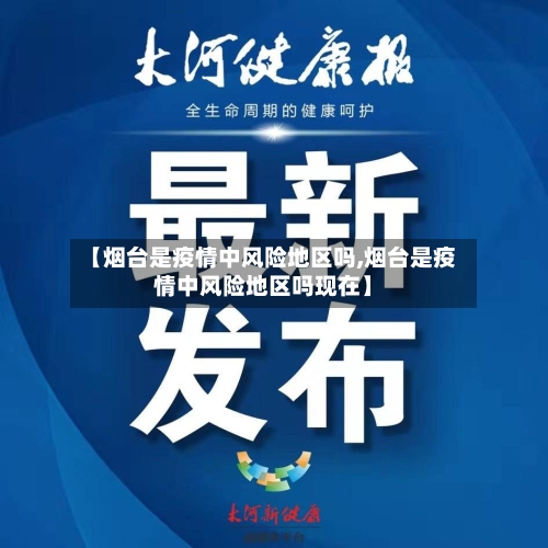 【烟台是疫情中风险地区吗,烟台是疫情中风险地区吗现在】