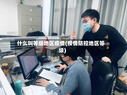 什么叫等级地区疫情(疫情防控地区等级)