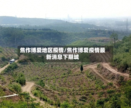 焦作博爱地区疫情/焦作博爱疫情最新消息下期城