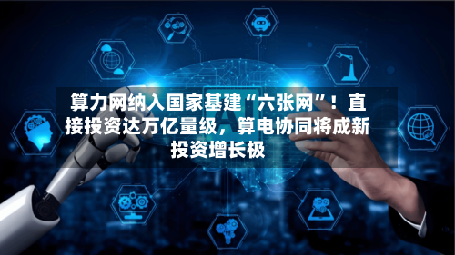 算力网纳入国家基建“六张网”!直接投资达万亿量级,算电协同将成新投资增长极