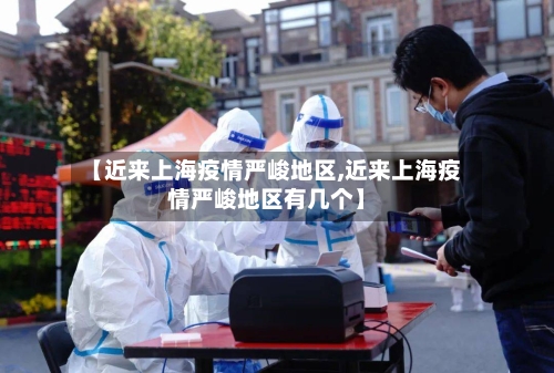 【近来上海疫情严峻地区,近来上海疫情严峻地区有几个】