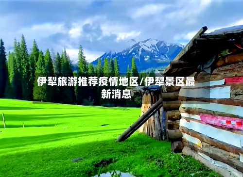 伊犁旅游推荐疫情地区/伊犁景区最新消息