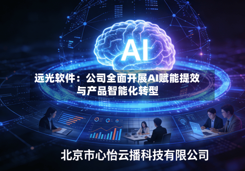 远光软件:公司全面开展AI赋能提效与产品智能化转型