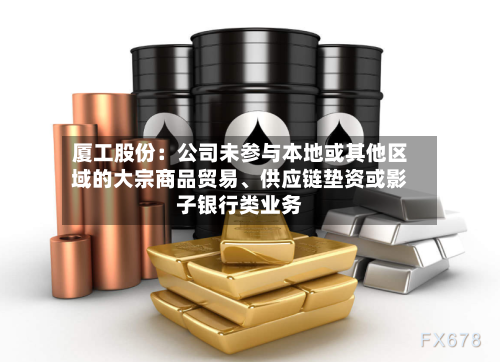 厦工股份：公司未参与本地或其他区域的大宗商品贸易、供应链垫资或影子银行类业务