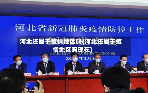 河北还属于疫情地区吗(河北还属于疫情地区吗现在)