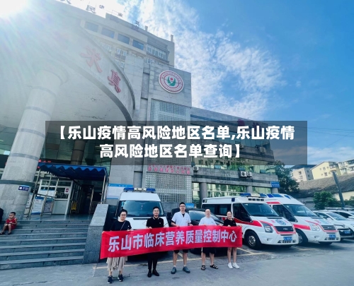【乐山疫情高风险地区名单,乐山疫情高风险地区名单查询】
