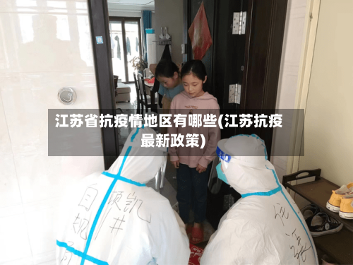 江苏省抗疫情地区有哪些(江苏抗疫最新政策)