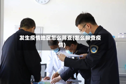 发生疫情地区怎么筛查(怎么排查疫情)