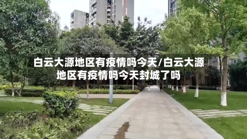 白云大源地区有疫情吗今天/白云大源地区有疫情吗今天封城了吗