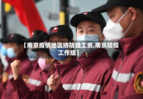 【南京疫情地区协防组工资,南京防疫工作组】