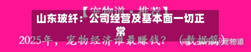 山东玻纤：公司经营及基本面一切正常
