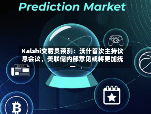 Kalshi交易员预测：沃什首次主持议息会议，美联储内部意见或将更加统一